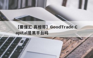 【要懂汇 真相哥】GoodTrade Capital是黑平台吗
