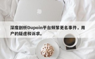 深度剖析Dupoin平台频繁更名事件，用户的疑虑和诉求。