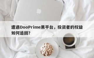 遭遇DooPrime黑平台，投资者的权益如何追回？