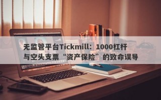 无监管平台Tickmill：1000杠杆与空头支票“资产保险”的致命误导