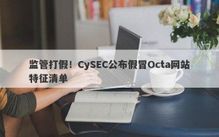 监管打假！CySEC公布假冒Octa网站特征清单