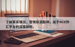 了解真实情况，警惕投资陷阱，关于NCE外汇平台的深度剖析。