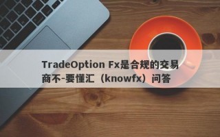 TradeOption Fx是合规的交易商不-要懂汇（knowfx）问答