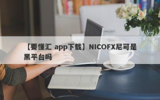 【要懂汇 app下载】NICOFX尼可是黑平台吗
