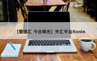 【要懂汇 今日曝光】外汇平台Ronin
