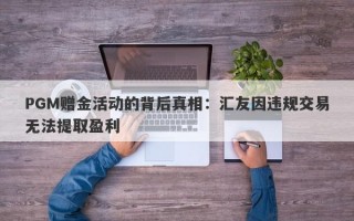 PGM赠金活动的背后真相：汇友因违规交易无法提取盈利