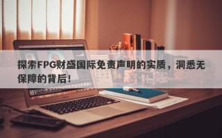 探索FPG财盛国际免责声明的实质，洞悉无保障的背后！