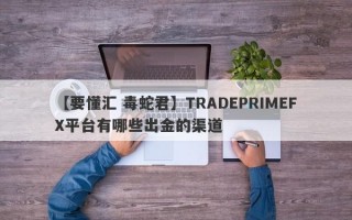 【要懂汇 毒蛇君】TRADEPRIMEFX平台有哪些出金的渠道
