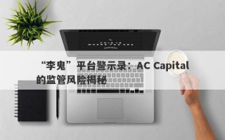 “李鬼”平台警示录：AC Capital的监管风险揭秘