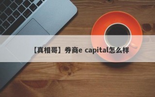 【真相哥】券商e capital怎么样
