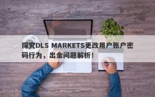 探究DLS MARKETS更改用户账户密码行为，出金问题解析！