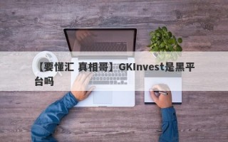 【要懂汇 真相哥】GKInvest是黑平台吗
