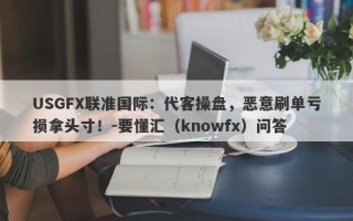 USGFX联准国际：代客操盘，恶意刷单亏损拿头寸！-要懂汇（knowfx）问答