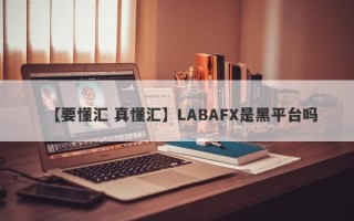 【要懂汇 真懂汇】LABAFX是黑平台吗
