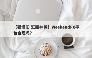 【要懂汇 汇圈神探】WeekendFX平台合规吗？
