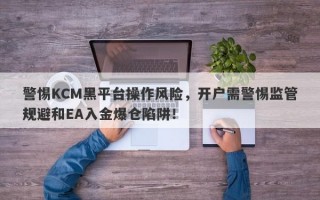 警惕KCM黑平台操作风险，开户需警惕监管规避和EA入金爆仓陷阱！