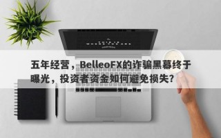 五年经营，BelleoFX的诈骗黑幕终于曝光，投资者资金如何避免损失？