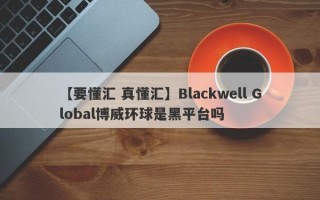 【要懂汇 真懂汇】Blackwell Global博威环球是黑平台吗
