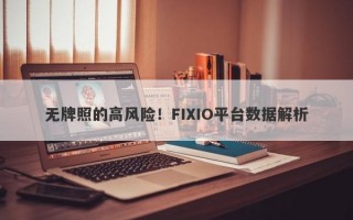 无牌照的高风险！FIXIO平台数据解析