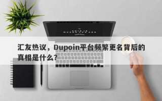 汇友热议，Dupoin平台频繁更名背后的真相是什么？