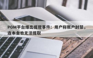 PGM平台爆出提现事件：用户称账户封禁，连本金也无法提取