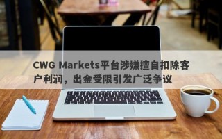 CWG Markets平台涉嫌擅自扣除客户利润，出金受限引发广泛争议