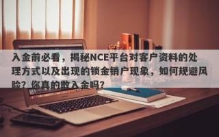 入金前必看，揭秘NCE平台对客户资料的处理方式以及出现的锁金销户现象，如何规避风险？你真的敢入金吗？