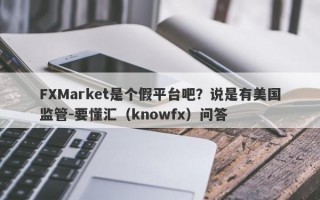 FXMarket是个假平台吧？说是有美国监管-要懂汇（knowfx）问答