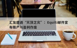 汇友遭遇“灭顶之灾”：Equiti邮件宣布账户与盈利作废