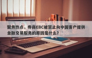 聚焦热点，券商EBC被禁止向中国客户提供金融交易服务的原因是什么？