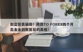 假监管真骗局！揭露TO FOREX四个月出金未到账背后的真相！