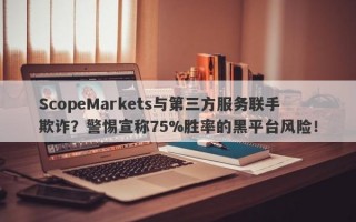 ScopeMarkets与第三方服务联手欺诈？警惕宣称75%胜率的黑平台风险！