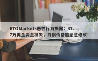 ETOMarkets恶性行为揭露：37.7万美金资金损失，白银价格遭恶意修改！