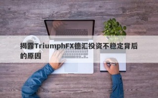 揭露TriumphFX德汇投资不稳定背后的原因