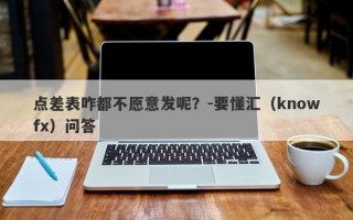 点差表咋都不愿意发呢？-要懂汇（knowfx）问答