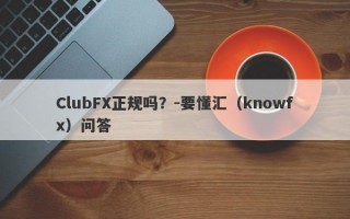 ClubFX正规吗？-要懂汇（knowfx）问答