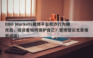 DBG Markets盾博平台欺诈行为曝光后，投资者如何保护自己？警惕警示文章推荐阅读！