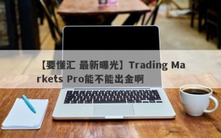 【要懂汇 最新曝光】Trading Markets Pro能不能出金啊
