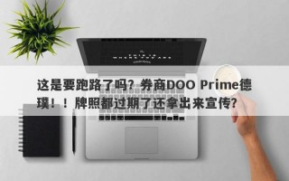 这是要跑路了吗？券商DOO Prime德璞！！牌照都过期了还拿出来宣传？