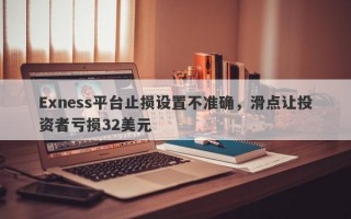 Exness平台止损设置不准确，滑点让投资者亏损32美元