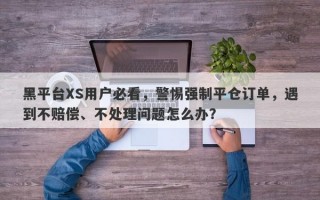 黑平台XS用户必看，警惕强制平仓订单，遇到不赔偿、不处理问题怎么办？