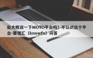 能大概说一下MOYO平台吗？不认识这个平台-要懂汇（knowfx）问答