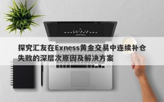 探究汇友在Exness黄金交易中连续补仓失败的深层次原因及解决方案