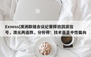 Exness|澳洲联储会议纪要释放鸽派信号，澳元两连跌，分析师：技术面呈中性偏向