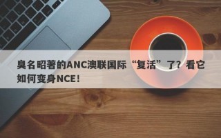 臭名昭著的ANC澳联国际“复活”了？看它如何变身NCE！