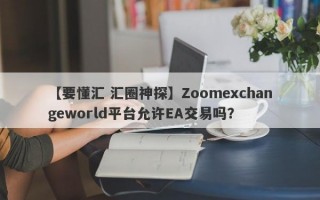 【要懂汇 汇圈神探】Zoomexchangeworld平台允许EA交易吗？
