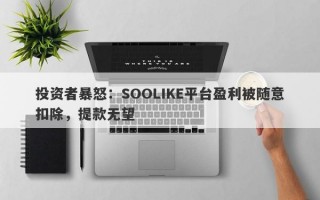 投资者暴怒：SOOLIKE平台盈利被随意扣除，提款无望