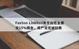 Faxton Limited黑平台出金要交15%佣金，用户交完被拉黑