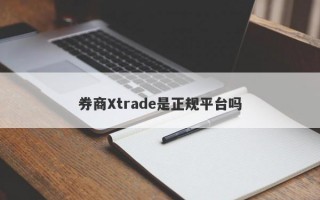 券商Xtrade是正规平台吗