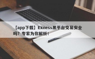 【app下载】Exness黑平台交易安全吗？专家为你解析！